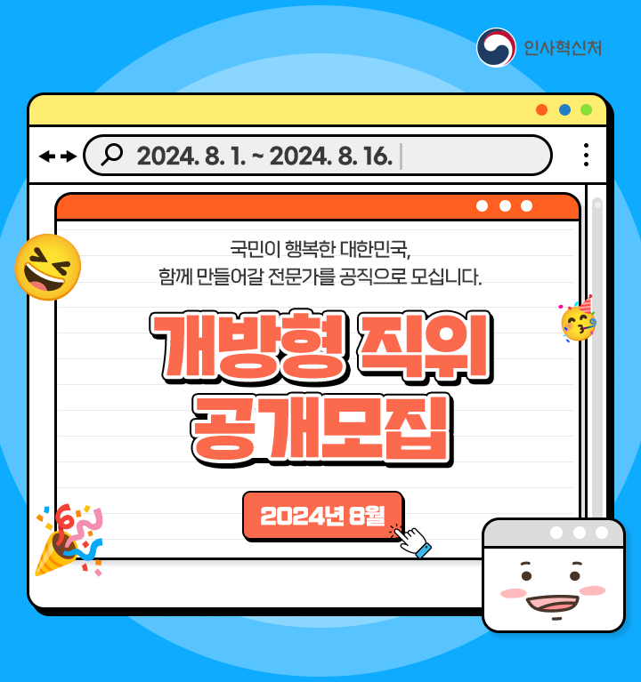 인사혁신처 2024.8.1.~2024.8.16. 국민이 행복한 대한민국, 함께 만들어갈 전문가를 공직으로 모십니다. 개방형 직위 공개모집 2024년 8월