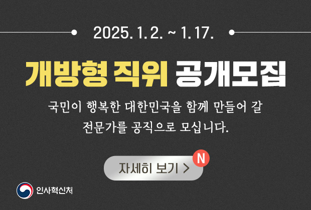 2025.1.2.~1.17. 개방형직위 공개모집 국민이 행복한 대한민국을 함께 만들어갈 전문가를 공직으로 모십니다.자세히 보기>