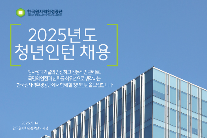 한국원자력환경공단 2025년도 청년인턴 채용 방사성폐기물의 안전하고 전문적인 관리로 국민의 안전과 신뢰를 최우선으로 생각하는 한국원자력환경공단에서 함께 할 청년인턴을 모집합니다 2025.5.14. 한국원자력환경공단 이사장