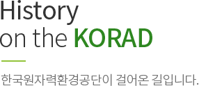 History on the KORAD 한국원자력환경공단이 걸어온 길입니다.